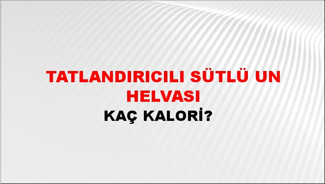 Tatlandırıcılı Sütlü Un Helvası + kaç kalori