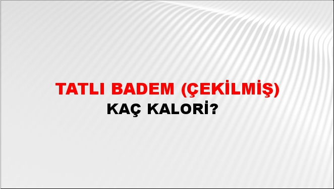 Tatlı Badem (Çekilmiş) + kaç kalori