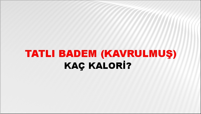 Tatlı Badem (Kavrulmuş) + kaç kalori