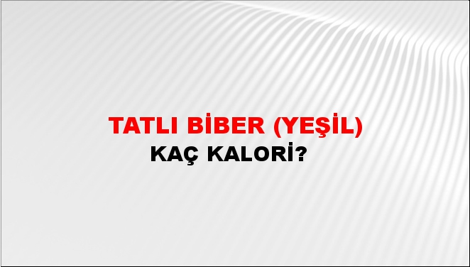 Tatlı Biber (Yeşil) + kaç kalori