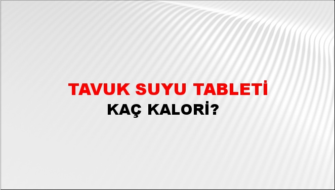 Tavuk Suyu Tableti + kaç kalori