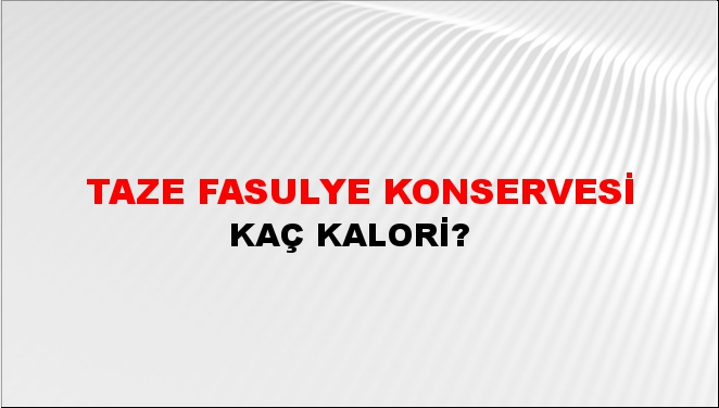 Taze Fasulye Konservesi + kaç kalori