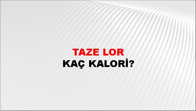 Taze Lor + kaç kalori