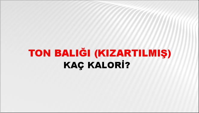 Ton Balığı (Kızartılmış) + kaç kalori