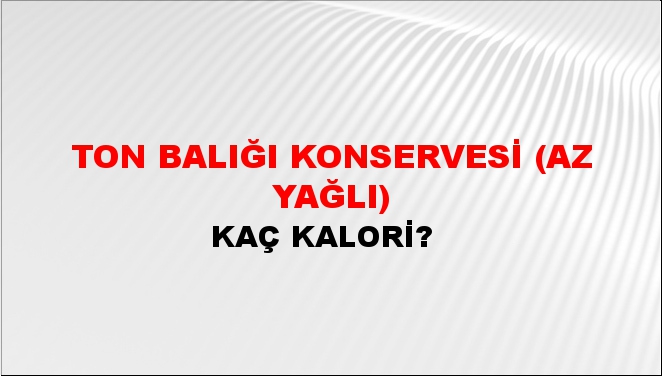 Ton Balığı Konservesi (Az Yağlı) + kaç kalori