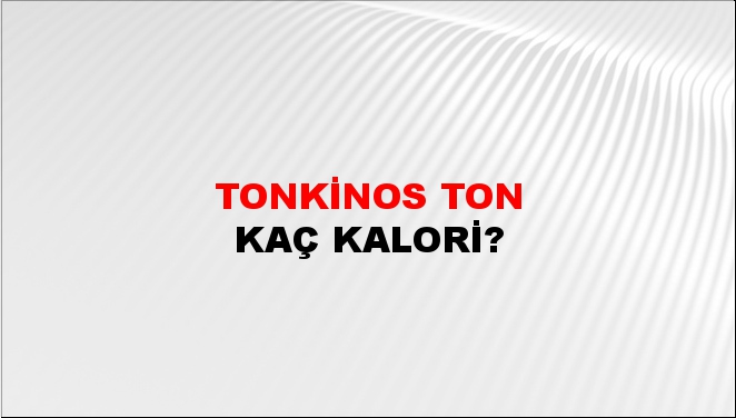 Tonkinos Ton + kaç kalori