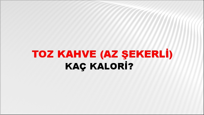 Toz kahve (az şekerli) + kaç kalori