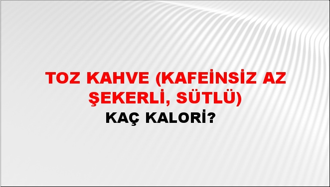 Toz Kahve (Kafeinsiz Az Şekerli, Sütlü) + kaç kalori