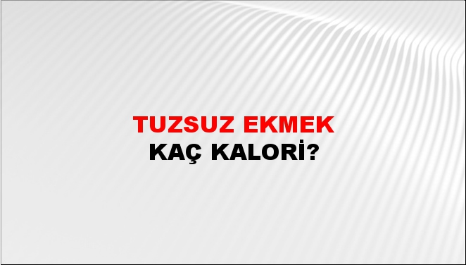 Tuzsuz ekmek + kaç kalori