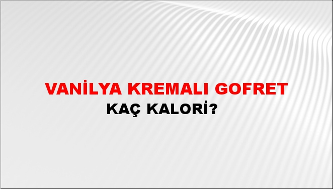 Vanilya Kremalı Gofret + kaç kalori