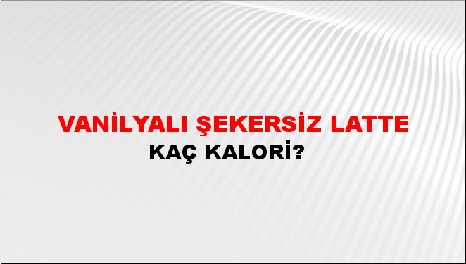 Vanilyalı Şekersiz Latte + kaç kalori