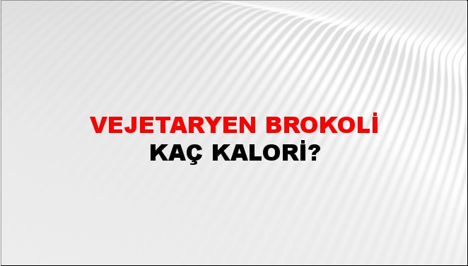 Vejetaryen Brokoli + kaç kalori