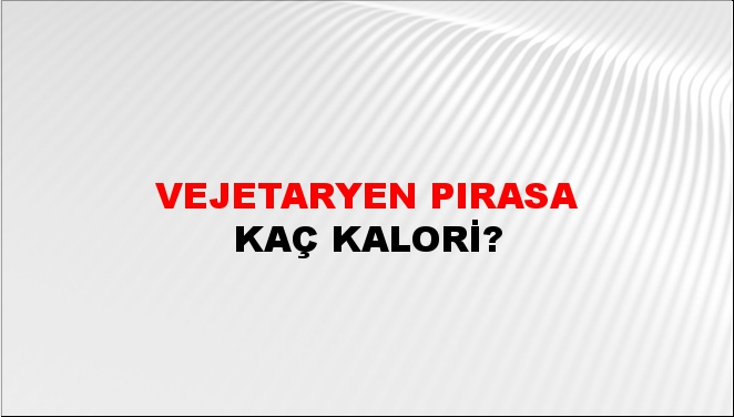 Vejetaryen Pırasa + kaç kalori