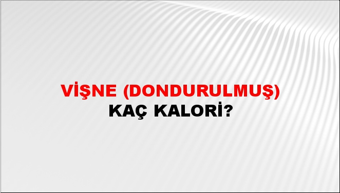 Vişne (Dondurulmuş) + kaç kalori