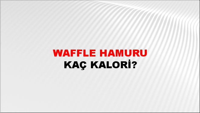 Waffle Hamuru + kaç kalori