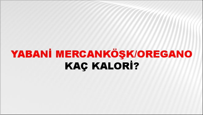 Yabani Mercanköşk/Oregano + kaç kalori