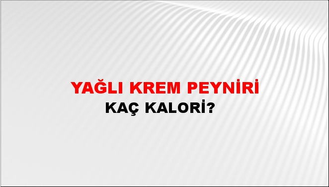 Yağlı Krem Peyniri + kaç kalori