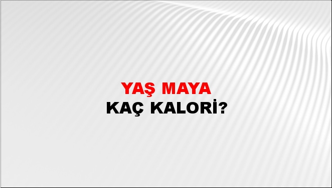 Yaş Maya + kaç kalori