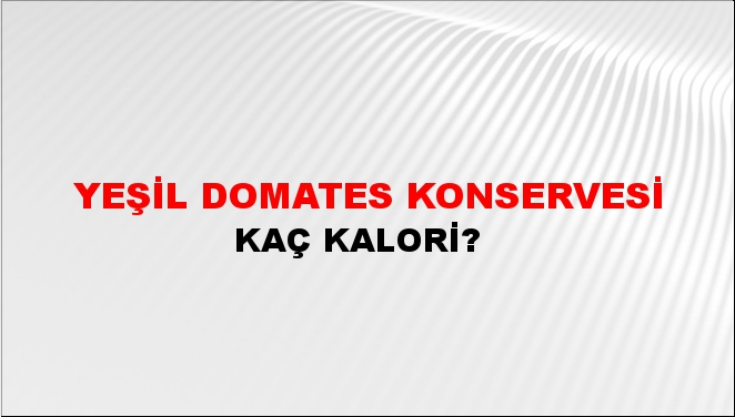 Yeşil Domates Konservesi + kaç kalori