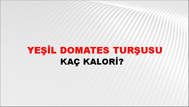 Yeşil Domates Turşusu + kaç kalori