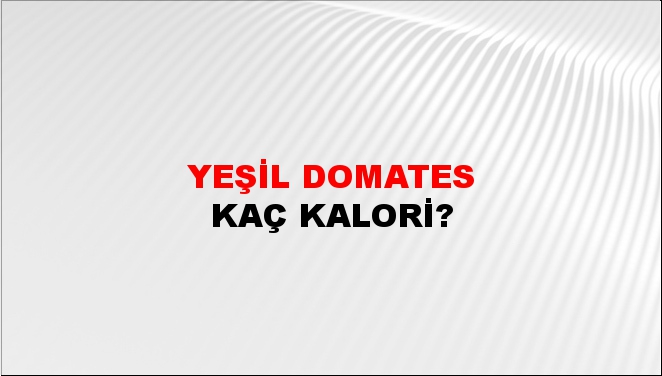 Yeşil Domates + kaç kalori