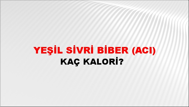 Yeşil Sivri Biber (Acı) + kaç kalori