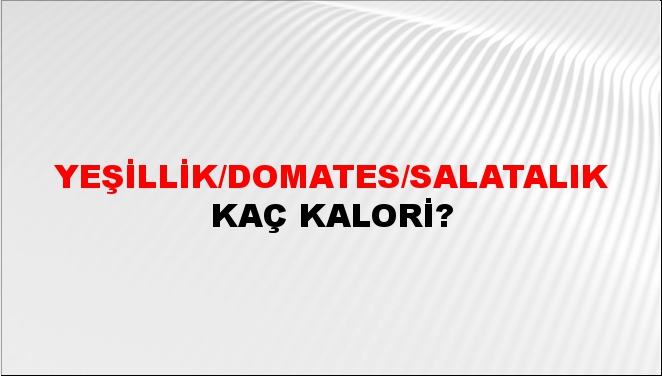 Yeşillik/Domates/Salatalık + kaç kalori