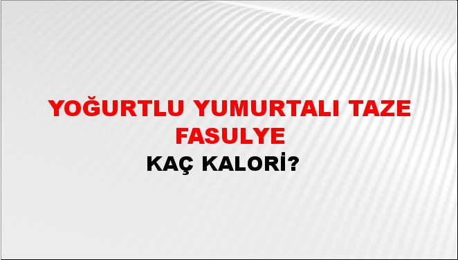 Yoğurtlu Yumurtalı Taze Fasulye + kaç kalori