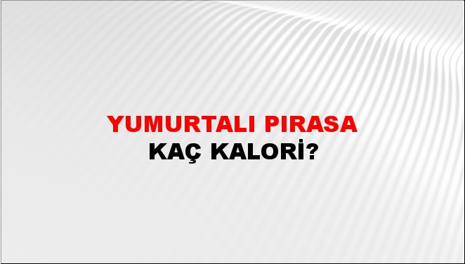 Yumurtalı Pırasa + kaç kalori