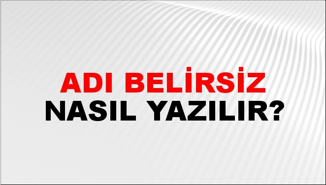 Adı Belirsiz Nasıl Yazılır?