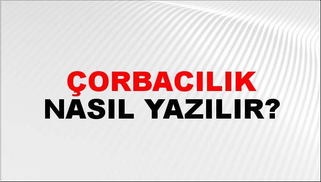 Çorbacılık Nasıl Yazılır?