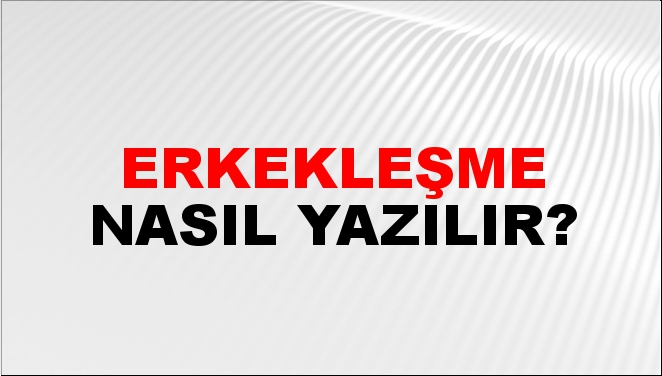 Erkekleşme Nasıl Yazılır?
