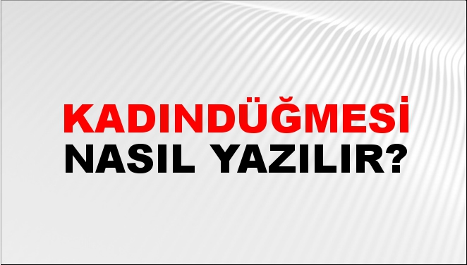Kadındüğmesi Nasıl Yazılır?
