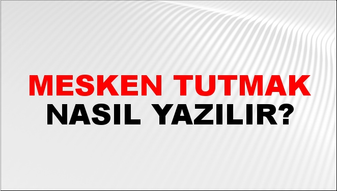 Mesken Tutmak Nasıl Yazılır?