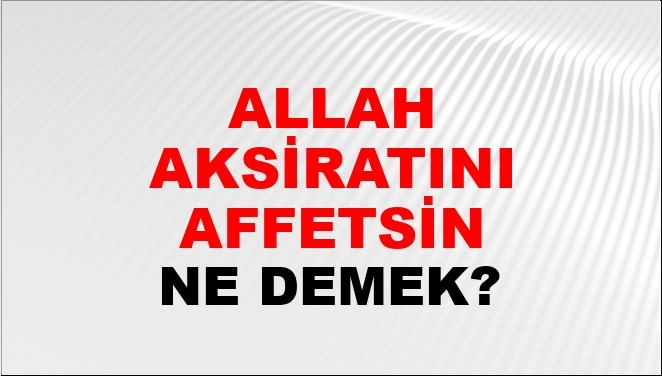 Taksiratını affetsin ne demek?