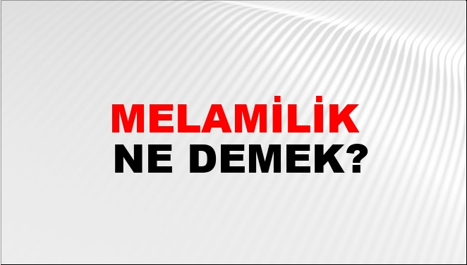 Melamilik Ne Demek? Melamilik Kelimesinin TDK Sözlük Anlamı Nedir ...