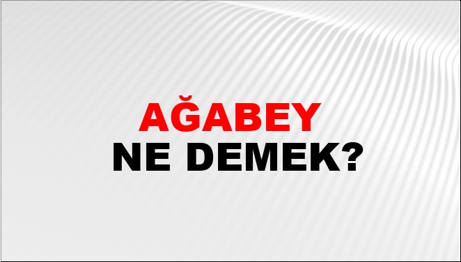 Ağabey Ne Demek? Ağabey Kelimesinin TDK Sözlük Anlamı Nedir? - NTV Haber