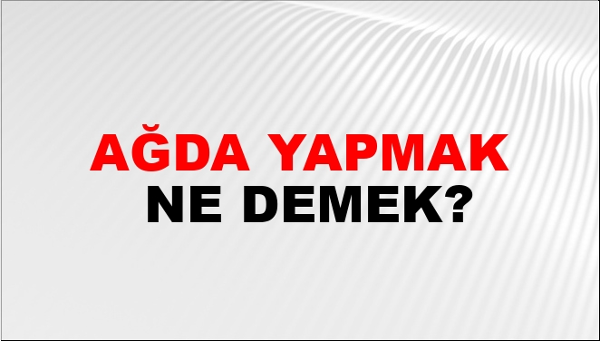 Ağda görmek ne demek?