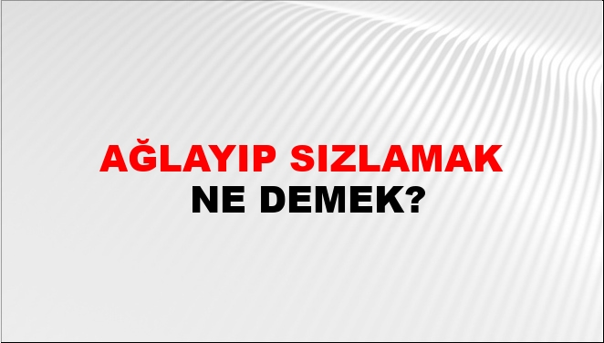 Ağlayıp Sızlamak Nasıl Yazılır?