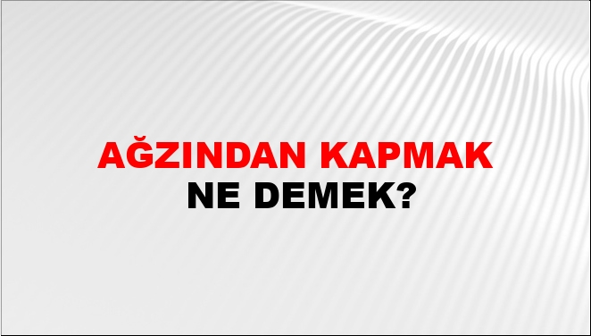 Ağzından Kapmak Ne Demek?