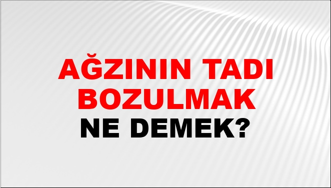 Ağzının Tadı Bozulmak (Veya Kaçmak) Ne Demek?