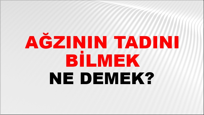 Ağzının Tadını Bilmek Ne Demek?