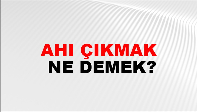 Ahı Çıkmak Ne Demek?