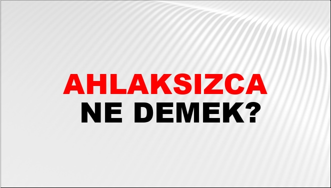 Ahlaksızca Ne Demek?
