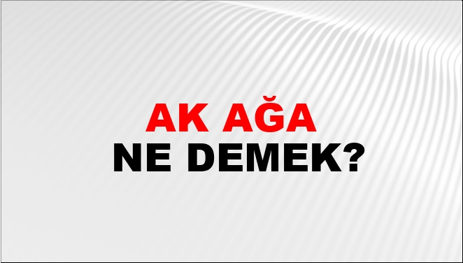 Ak Ağa Ne Demek?