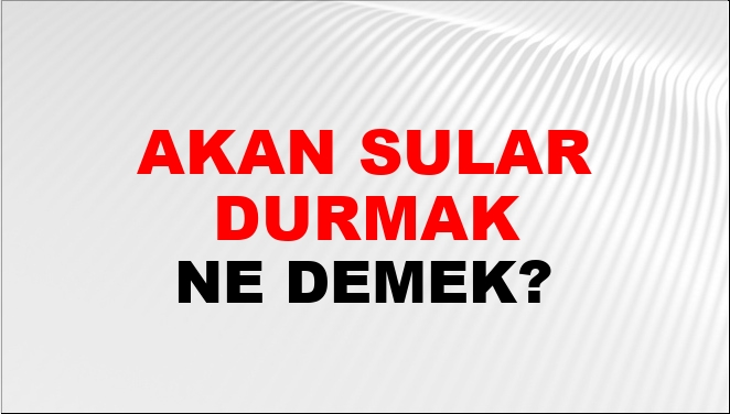 Akan Sular Durmak Ne Demek?