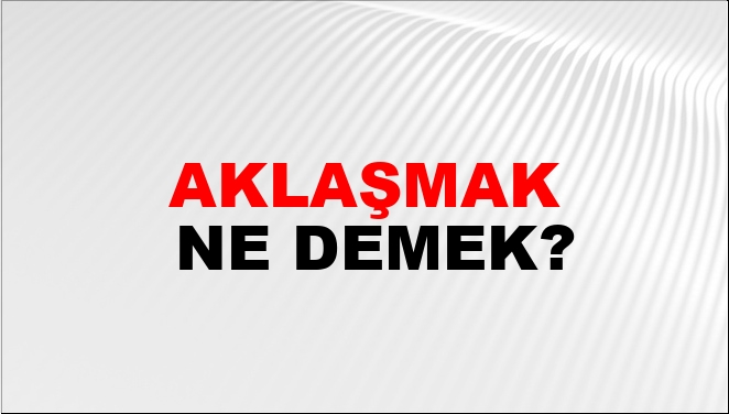 Aklaşmak Nasıl Yazılır?