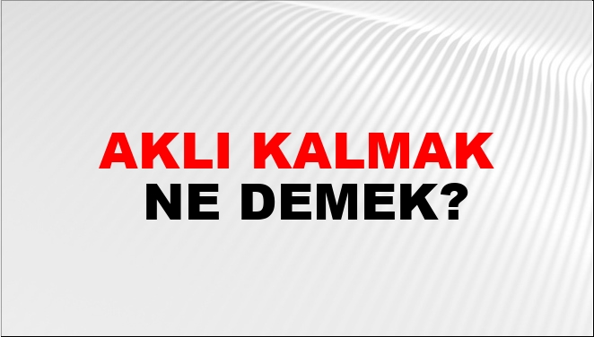 Aklı Kalmak Ne Demek?