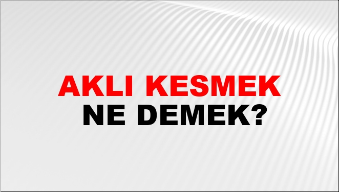 Aklı Kesmek Ne Demek?