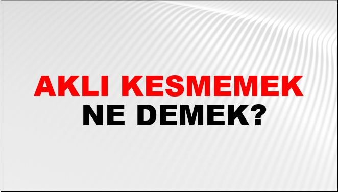 Aklı Kesmemek Ne Demek?